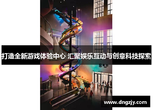 打造全新游戏体验中心 汇聚娱乐互动与创意科技探索